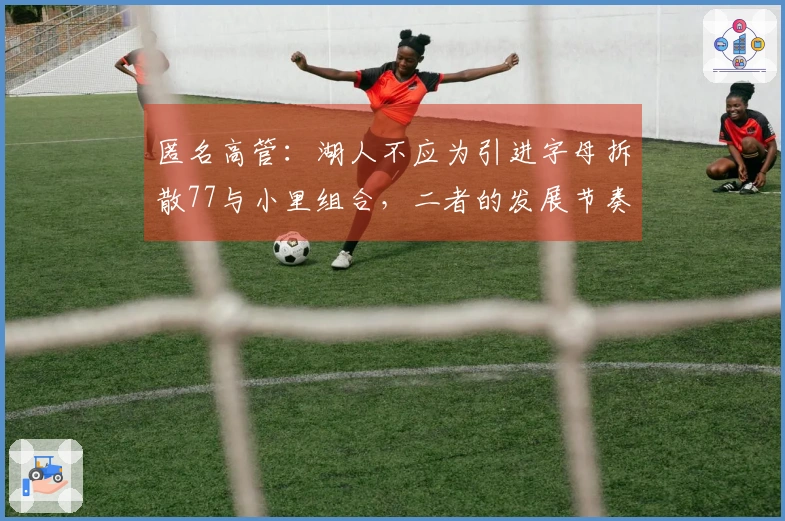 匿名高管：湖人不应为引进字母拆散77与小里组合，二者的发展节奏不匹配